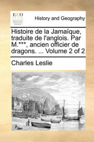 Cover of Histoire de La Jamaique, Traduite de L'Anglois. Par M.***, Ancien Officier de Dragons. ... Volume 2 of 2