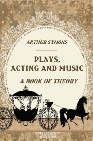 Cover of Plays, Acting and Music: A Book of Theory (Illustrated)