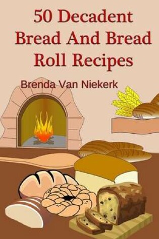 Cover of 50 Decadent Bread And Bread Roll Recipes