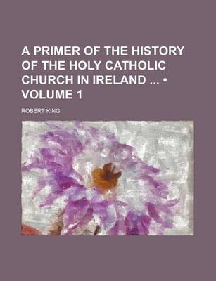 Book cover for A Primer of the History of the Holy Catholic Church in Ireland (Volume 1)