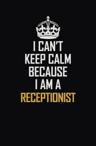 Cover of I Can't Keep Calm Because I Am A Receptionist