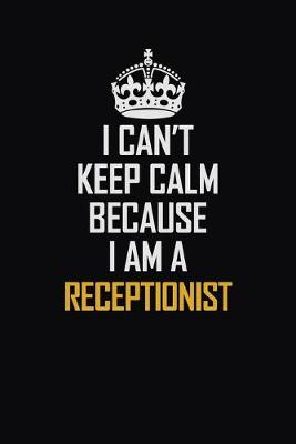 Book cover for I Can't Keep Calm Because I Am A Receptionist