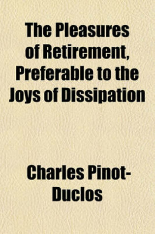 Cover of The Pleasures of Retirement, Preferable to the Joys of Dissipation; Exemplified in the Life and Adventures of the Count de B---- [Pseud.]