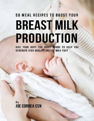 Book cover for 50 Meal Recipes to Boost Your Breastmilk Production : Give Your Body the Right Foods to Help You Generate High Quality Breastmilk Fast