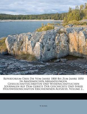 Book cover for Repertorium Uber Die Vom Jahre 1800 Bis Zum Jahre 1850 in Akademischen Abhandlungen, Gesellschaftsschriften Und Wissenschaftlichen Journalen Auf Dem Gebiete Der Geschichte Und Ihrer Hulfswissenschaften Erschienenen Aufsatze.