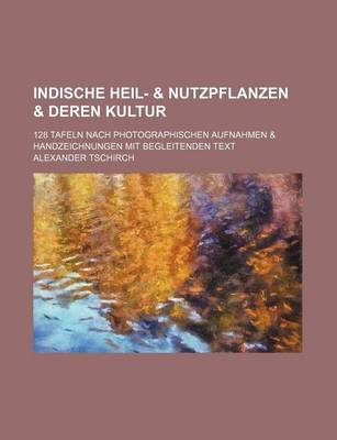 Book cover for Indische Heil- & Nutzpflanzen & Deren Kultur; 128 Tafeln Nach Photographischen Aufnahmen & Handzeichnungen Mit Begleitenden Text