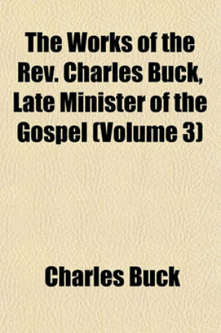 Cover of The Works of the REV. Charles Buck, Late Minister of the Gospel (Volume 3)