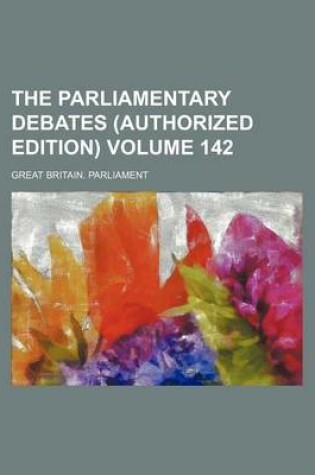 Cover of The Parliamentary Debates (Authorized Edition) Volume 142