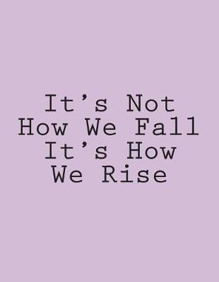 Cover of It's Not How We Fall It's How We Rise