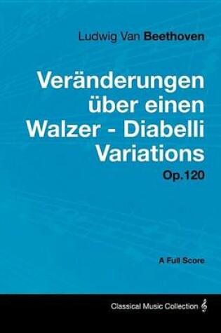 Cover of Ludwig Van Beethoven - Veranderungen UEber Einen Walzer - Diabelli Variations - Op. 120 - A Full Score