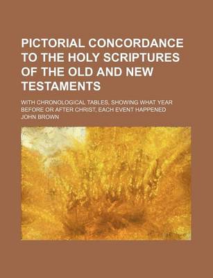 Book cover for Pictorial Concordance to the Holy Scriptures of the Old and New Testaments; With Chronological Tables, Showing What Year Before or After Christ, Each Event Happened