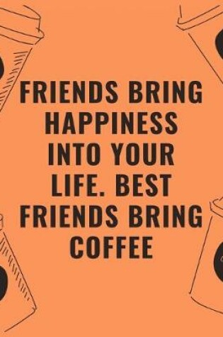 Cover of Friends bring happiness into your life best friends bring coffee