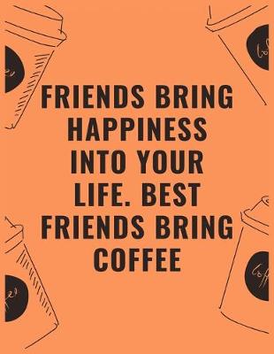 Book cover for Friends bring happiness into your life best friends bring coffee