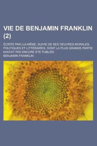 Cover of Vie de Benjamin Franklin; Ecrite Par Lui-Meme, Suivie de Ses Oeuvres Morales, Politiques Et Litteraires, Dont La Plus Grande Partie N'Avoit Pas Encore Ete Publiee (2)