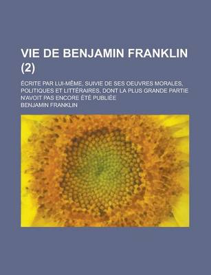 Book cover for Vie de Benjamin Franklin; Ecrite Par Lui-Meme, Suivie de Ses Oeuvres Morales, Politiques Et Litteraires, Dont La Plus Grande Partie N'Avoit Pas Encore Ete Publiee (2)