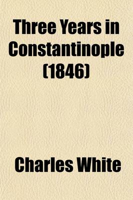 Book cover for Three Years in Constantinople (Volume 3); Or, Domestic Manners of the Turks in 1844