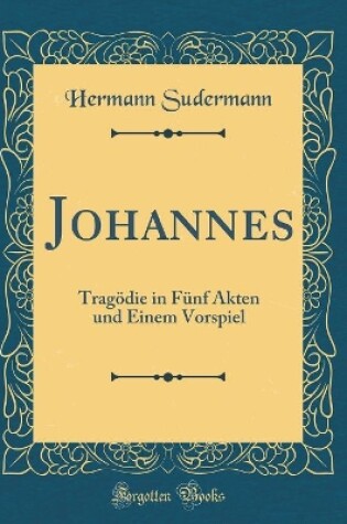 Cover of Johannes: Tragödie in Fünf Akten und Einem Vorspiel (Classic Reprint)