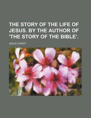 Book cover for The Story of the Life of Jesus. by the Author of 'The Story of the Bible'.