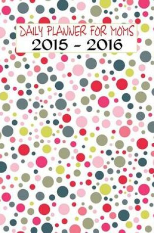 Cover of Daily Planner for Moms 2015 - 2016