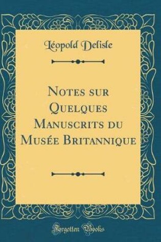 Cover of Notes Sur Quelques Manuscrits Du Musée Britannique (Classic Reprint)