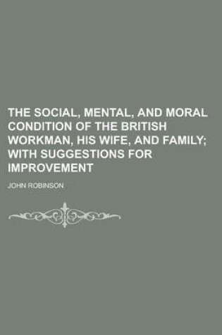 Cover of The Social, Mental, and Moral Condition of the British Workman, His Wife, and Family