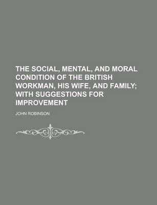 Book cover for The Social, Mental, and Moral Condition of the British Workman, His Wife, and Family