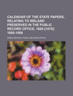 Book cover for Calendar of the State Papers, Relating to Ireland Preserved in the Public Record Office, 1660-[1670]; 1666-1669