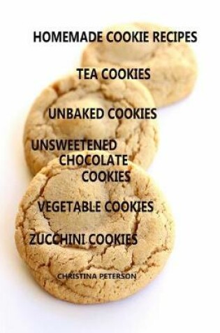 Cover of Homemade Cookie Recipes, Tea Cookies, Unbaked Cookies, Unsweetened Chocolate Cookies, Vegetable Cookies, Zucchini Cookies