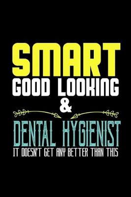 Book cover for Smart, good looking & Dental Hygienist. it doesn't get any better than this