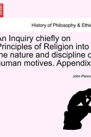 Cover of An Inquiry Chiefly on Principles of Religion Into the Nature and Discipline of Human Motives. Appendix.