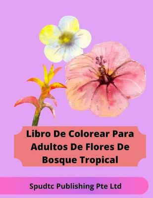 Book cover for Libro De Colorear Para Adultos De Flores De Bosque Tropical