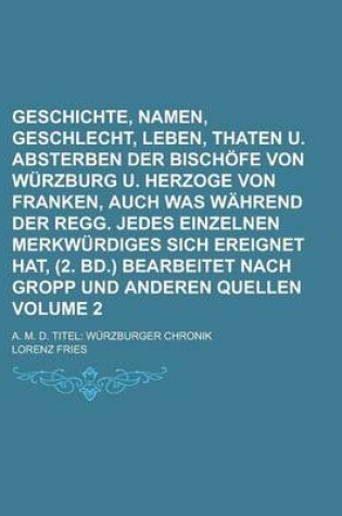 Cover of Geschichte, Namen, Geschlecht, Leben, Thaten U. Absterben Der Bischofe Von Wurzburg U. Herzoge Von Franken, Auch Was Wahrend Der Regg. Jedes Einzelnen Merkwurdiges Sich Ereignet Hat, (2. Bd.) Bearbeitet Nach Gropp Und Anderen Volume 2