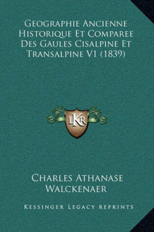 Cover of Geographie Ancienne Historique Et Comparee Des Gaules Cisalpine Et Transalpine V1 (1839)