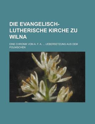 Book cover for Die Evangelisch-Lutherische Kirche Zu Wilna; Eine Chronik Von A. F. A. ... Uebersetzung Aus Dem Polnischen