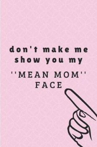 Cover of Don't Make Me Show You My ''mean Mom'' Face