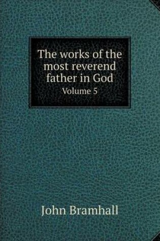 Cover of The works of the most reverend father in God Volume 5