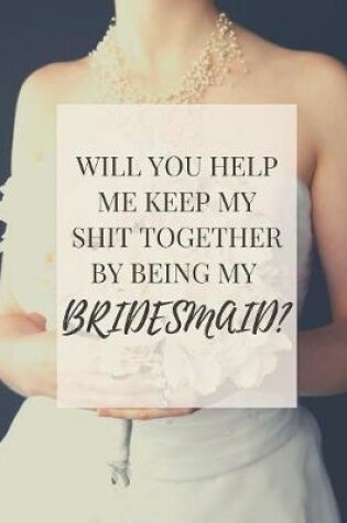 Cover of Will You Help Me Keep My Shit Together By Being My Bridesmaid