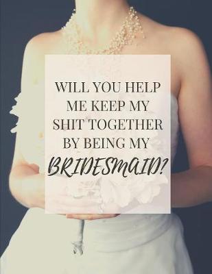 Book cover for Will You Help Me Keep My Shit Together By Being My Bridesmaid