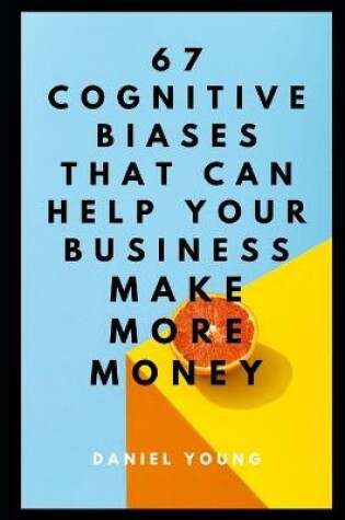 Cover of 67 Cognitive Biases That Can Help Your Business Make More Money