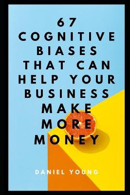 Book cover for 67 Cognitive Biases That Can Help Your Business Make More Money