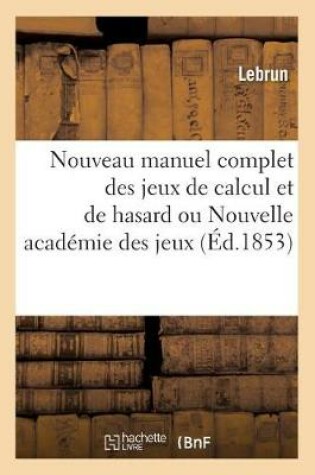 Cover of Nouveau Manuel Complet Des Jeux de Calcul Et de Hasard Ou Nouvelle Academie Des Jeux