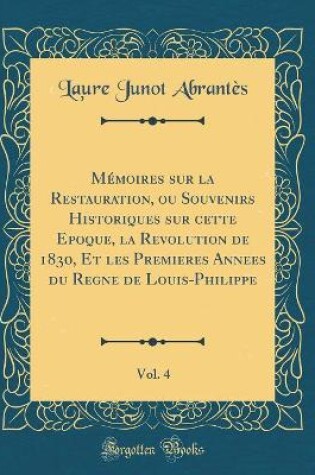 Cover of Mémoires Sur La Restauration, Ou Souvenirs Historiques Sur Cette Epoque, La Revolution de 1830, Et Les Premieres Annees Du Regne de Louis-Philippe, Vol. 4 (Classic Reprint)