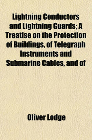 Cover of Lightning Conductors and Lightning Guards; A Treatise on the Protection of Buildings, of Telegraph Instruments and Submarine Cables, and of