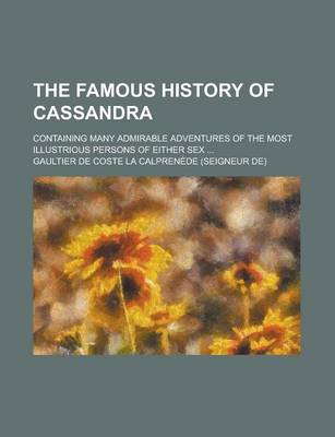 Book cover for The Famous History of Cassandra; Containing Many Admirable Adventures of the Most Illustrious Persons of Either Sex ...