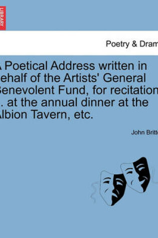 Cover of A Poetical Address Written in Behalf of the Artists' General Benevolent Fund, for Recitation ... at the Annual Dinner at the Albion Tavern, Etc.