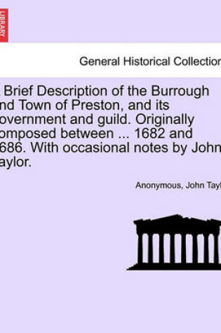 Cover of A Brief Description of the Burrough and Town of Preston, and Its Government and Guild. Originally Composed Between ... 1682 and 1686. with Occasional Notes by John Taylor.