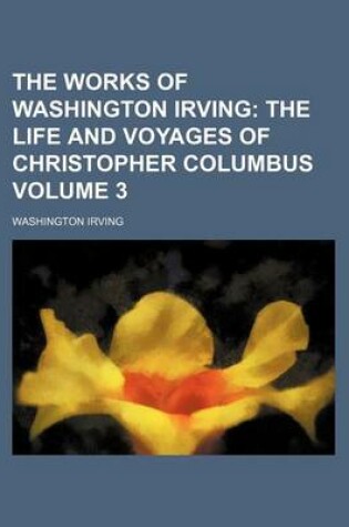 Cover of The Works of Washington Irving; The Life and Voyages of Christopher Columbus Volume 3