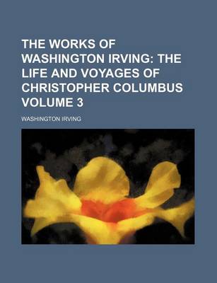 Book cover for The Works of Washington Irving; The Life and Voyages of Christopher Columbus Volume 3