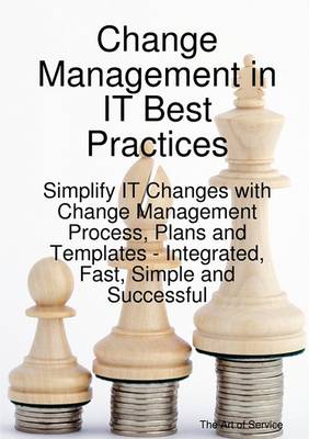 Book cover for Change Management in It Best Practices- Simplify It Changes with Change Management Process, Plans and Templates - Integrated, Fast, Simple and Successful