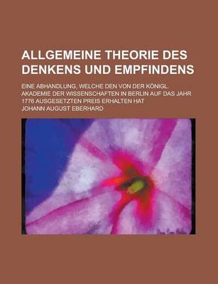 Book cover for Allgemeine Theorie Des Denkens Und Empfindens; Eine Abhandlung, Welche Den Von Der Konigl. Akademie Der Wissenschaften in Berlin Auf Das Jahr 1776. Ausgesetzten Preis Erhalten Hat